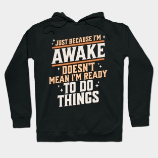 Just Because I'm Awake Doesn't Mean I'm Ready to do Things Hoodie